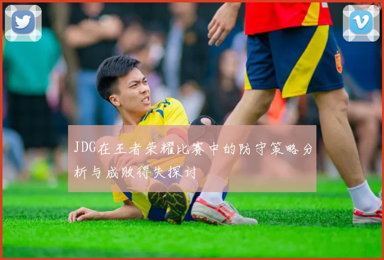 JDG在王者荣耀比赛中的防守策略分析与成败得失探讨