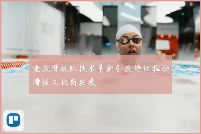 重庆滑板队技术革新引发热议推动滑板文化新发展