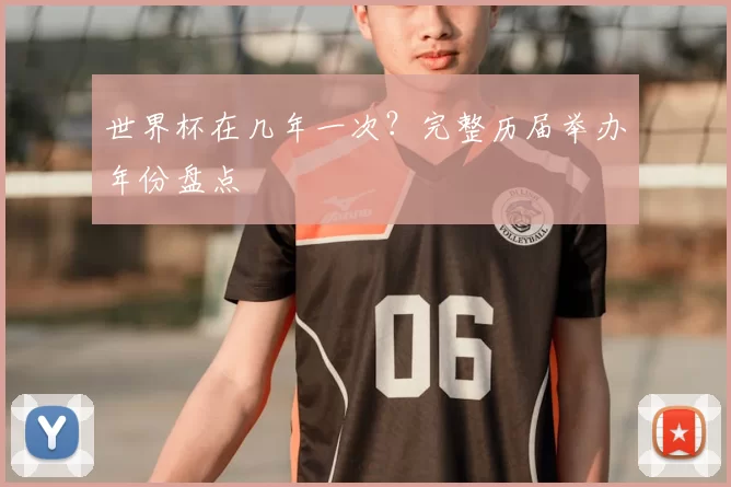 世界杯在几年一次?完整历届举办年份盘点