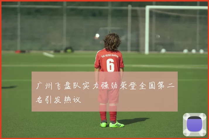 广州飞盘队实力强劲荣登全国第二名引发热议