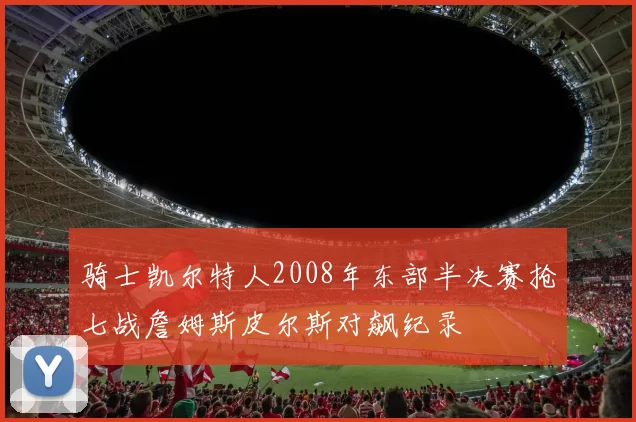 骑士凯尔特人2008年东部半决赛抢七战詹姆斯皮尔斯对飙纪录