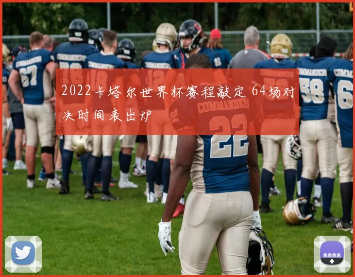 2022卡塔尔世界杯赛程敲定 64场对决时间表出炉