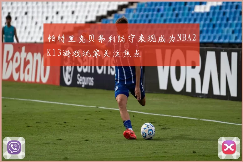 帕特里克贝弗利防守表现成为NBA2K13游戏玩家关注焦点