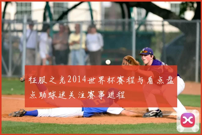 征服之光2014世界杯赛程与看点盘点助球迷关注赛事进程
