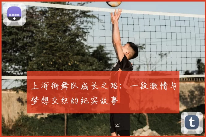 上海街舞队成长之路：一段激情与梦想交织的纪实故事