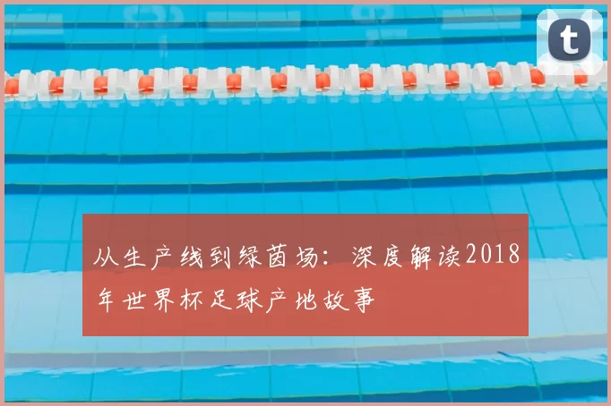 从生产线到绿茵场：深度解读2018年世界杯足球产地故事