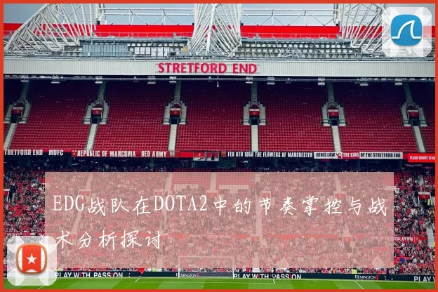EDG战队在DOTA2中的节奏掌控与战术分析探讨
