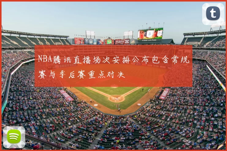 NBA腾讯直播场次安排公布包含常规赛与季后赛重点对决