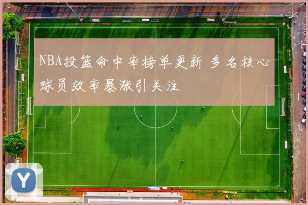 NBA投篮命中率榜单更新 多名核心球员效率暴涨引关注