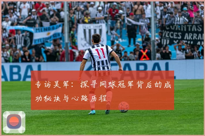 专访吴军：探寻网球冠军背后的成功秘诀与心路历程