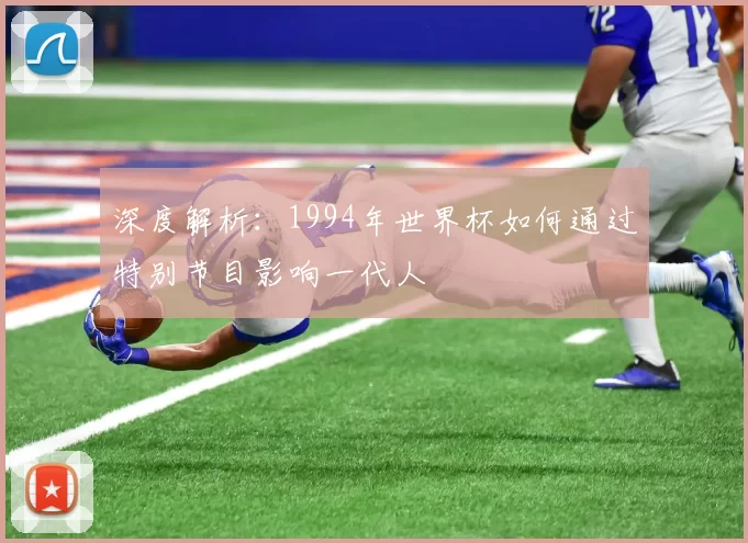 深度解析：1994年世界杯如何通过特别节目影响一代人
