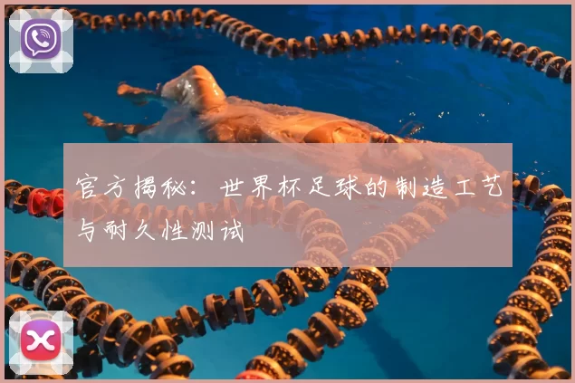 官方揭秘：世界杯足球的制造工艺与耐久性测试