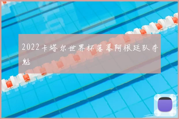 2022卡塔尔世界杯落幕阿根廷队夺魁