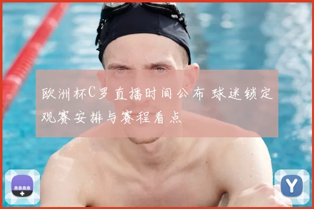 欧洲杯C罗直播时间公布 球迷锁定观赛安排与赛程看点