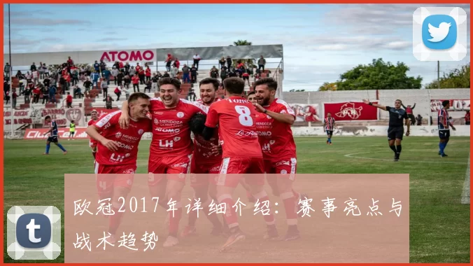 欧冠2017年详细介绍：赛事亮点与战术趋势