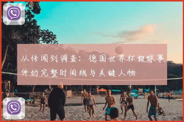 从传闻到调查：德国世界杯假球事件的完整时间线与关键人物