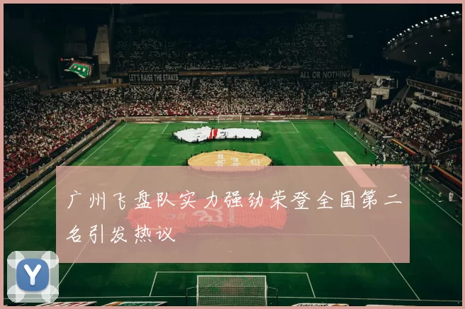广州飞盘队实力强劲荣登全国第二名引发热议