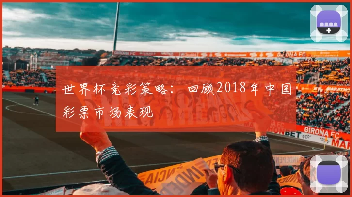 世界杯竞彩策略：回顾2018年中国彩票市场表现