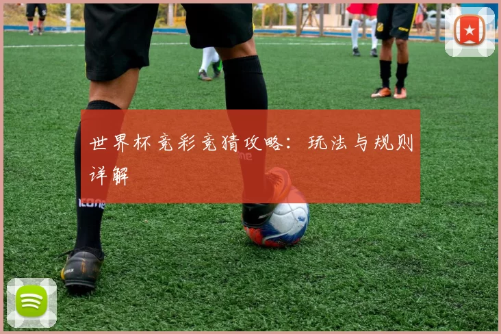 世界杯竞彩竞猜攻略:玩法与规则详解