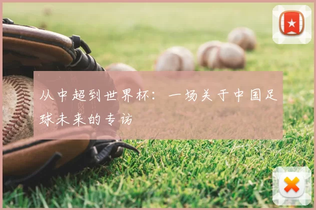 从中超到世界杯：一场关于中国足球未来的专访