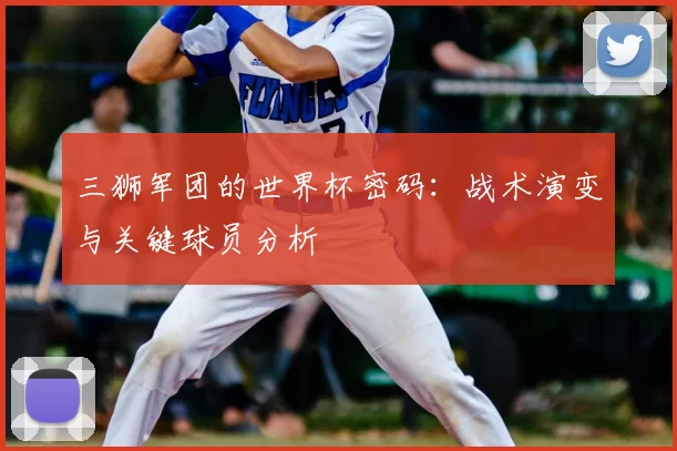 三狮军团的世界杯密码:战术演变与关键球员分析