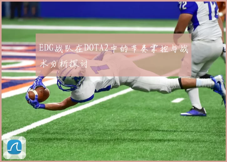 EDG战队在DOTA2中的节奏掌控与战术分析探讨