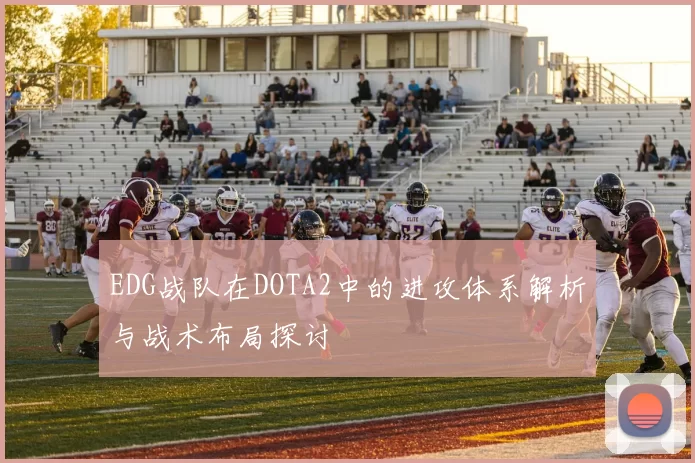 EDG战队在DOTA2中的进攻体系解析与战术布局探讨