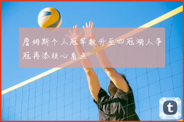詹姆斯个人冠军数升至四冠湖人争冠再添核心看点