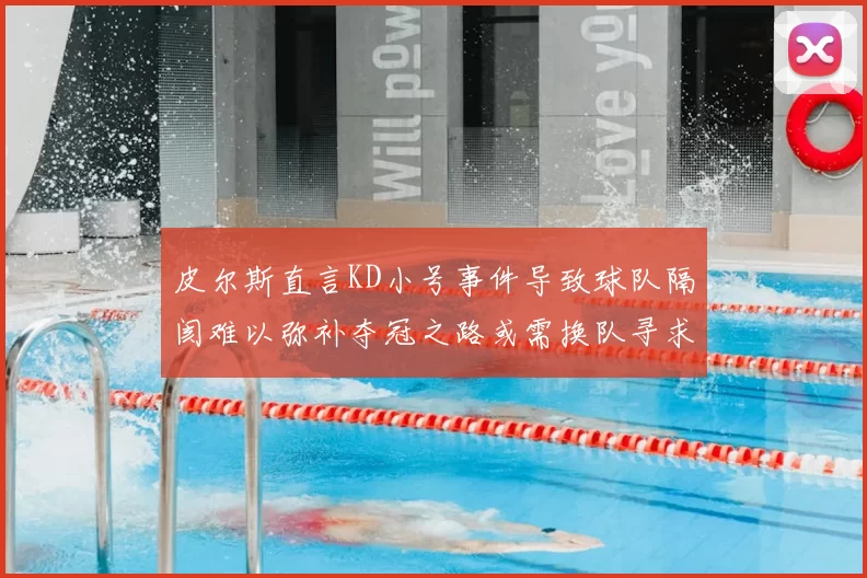皮尔斯直言KD小号事件导致球队隔阂难以弥补夺冠之路或需换队寻求新机会
