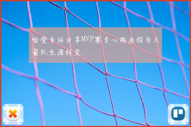 哈登专访分享MVP赛季心路历程与火箭队生涯转变