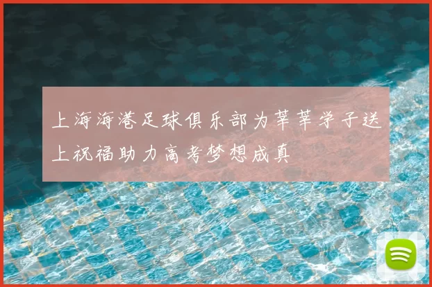 上海海港足球俱乐部为莘莘学子送上祝福助力高考梦想成真