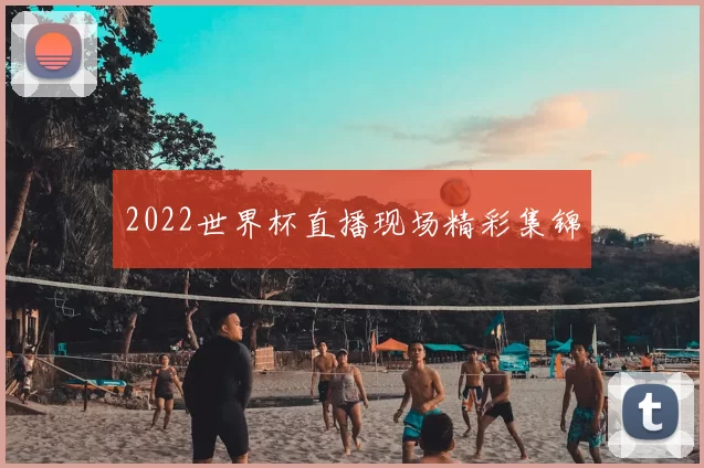 2022世界杯直播现场精彩集锦