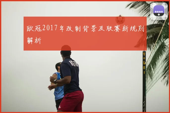 欧冠2017年改制背景及联赛新规则解析