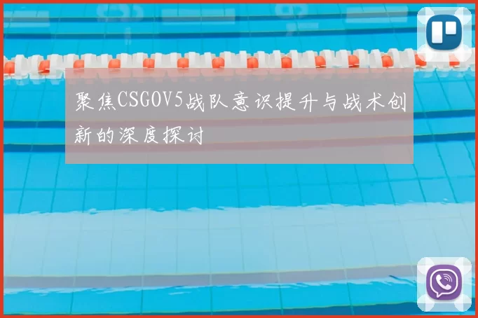 聚焦CSGOV5战队意识提升与战术创新的深度探讨