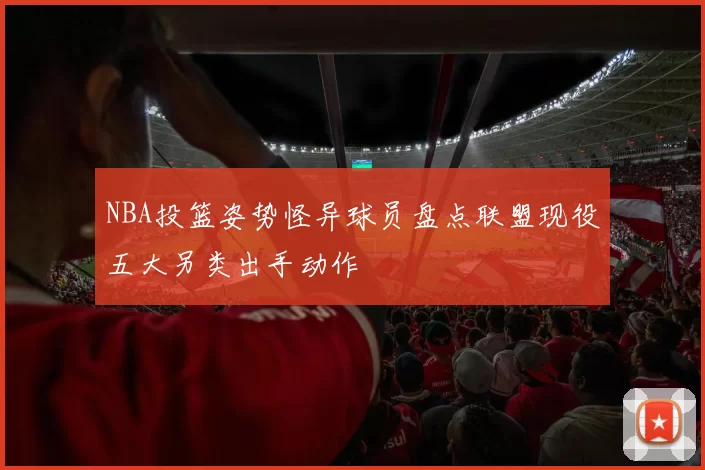 NBA投篮姿势怪异球员盘点联盟现役五大另类出手动作
