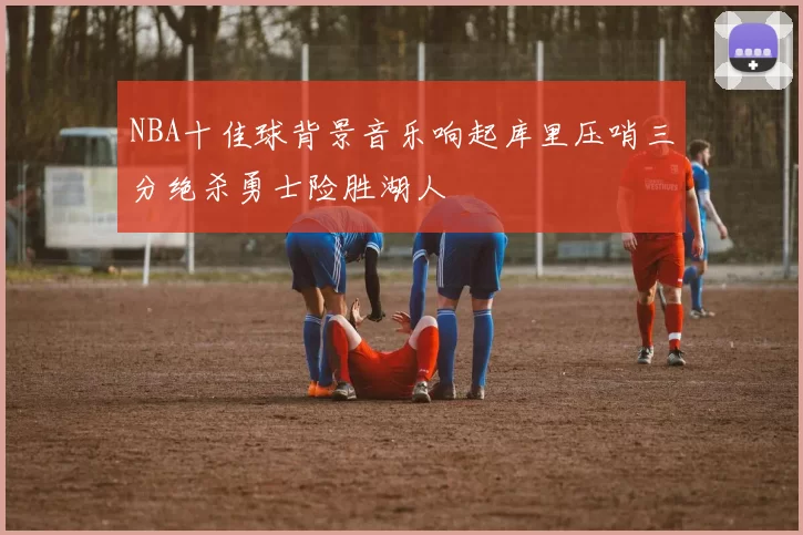 NBA十佳球背景音乐响起库里压哨三分绝杀勇士险胜湖人
