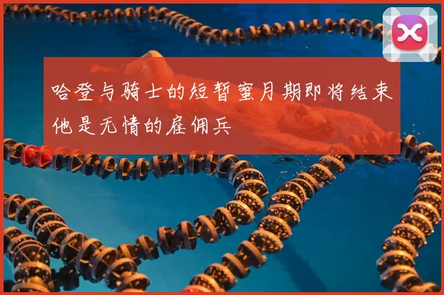 哈登与骑士的短暂蜜月期即将结束他是无情的雇佣兵