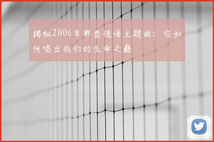 揭秘2006年那首德语主题曲：它如何唱出我们的生命之巅