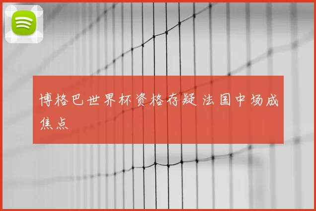 博格巴世界杯资格存疑 法国中场成焦点