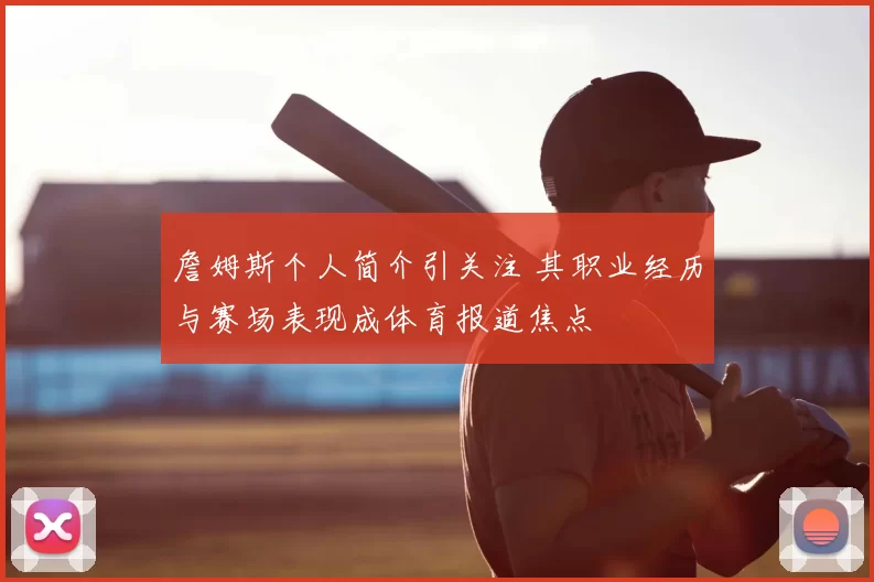 詹姆斯个人简介引关注 其职业经历与赛场表现成体育报道焦点
