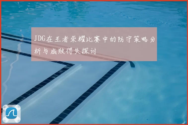 JDG在王者荣耀比赛中的防守策略分析与成败得失探讨