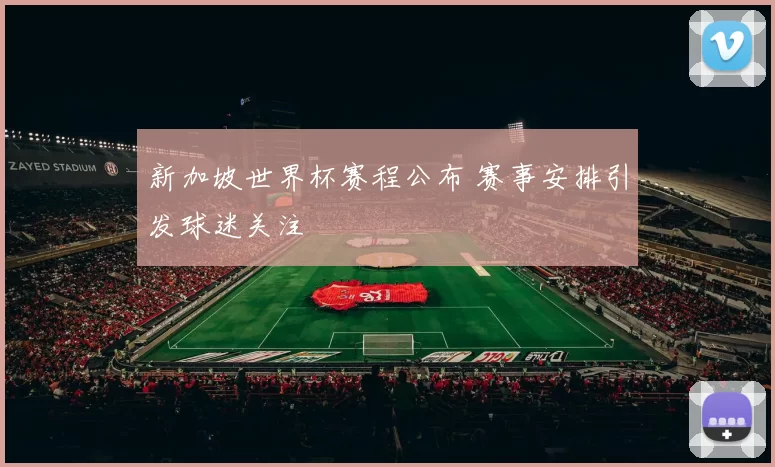 新加坡世界杯赛程公布 赛事安排引发球迷关注