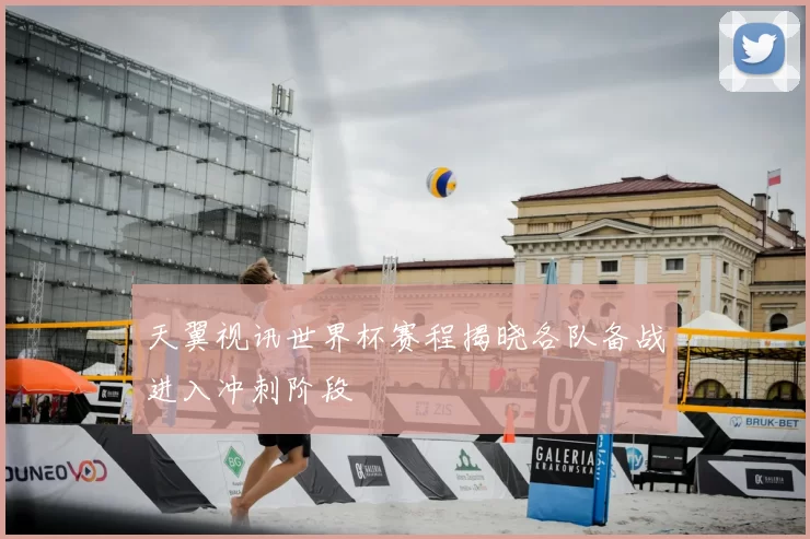 天翼视讯世界杯赛程揭晓各队备战进入冲刺阶段