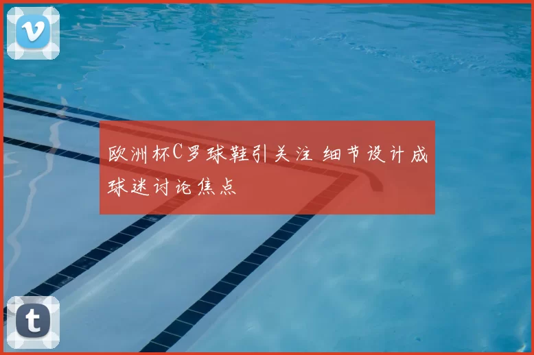 欧洲杯C罗球鞋引关注 细节设计成球迷讨论焦点