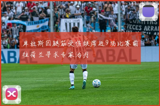 库杜斯因腿筋受伤缺席近9场比赛前往荷兰寻求专家治疗