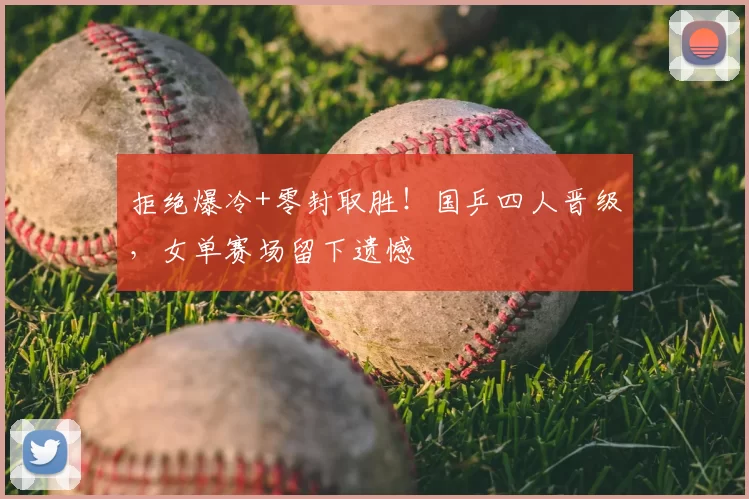 拒绝爆冷+零封取胜！国乒四人晋级，女单赛场留下遗憾