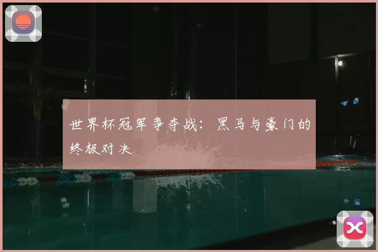 世界杯冠军争夺战：黑马与豪门的终极对决