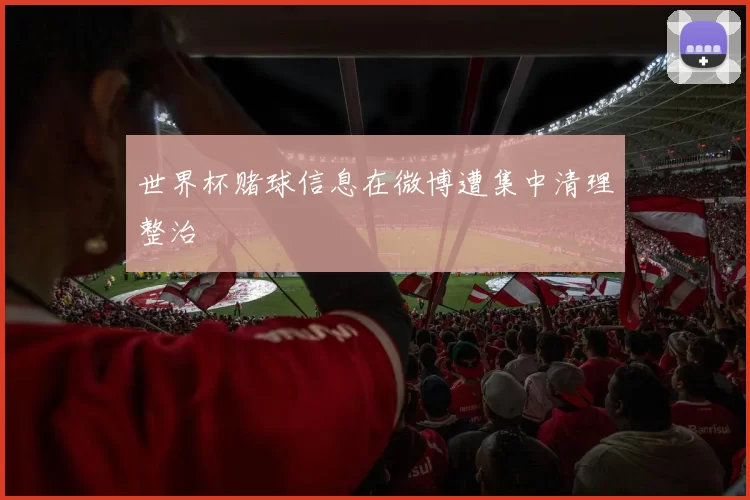 世界杯赌球信息在微博遭集中清理整治