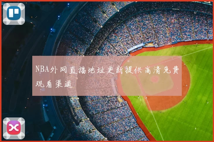NBA外网直播地址更新提供高清免费观看渠道