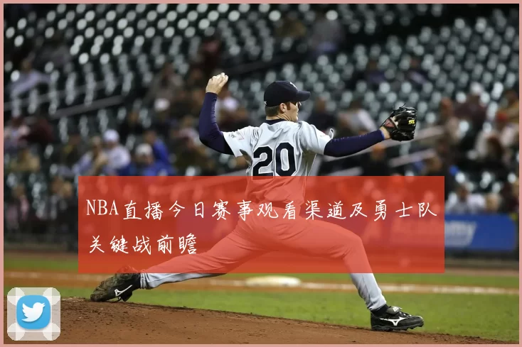 NBA直播今日赛事观看渠道及勇士队关键战前瞻
